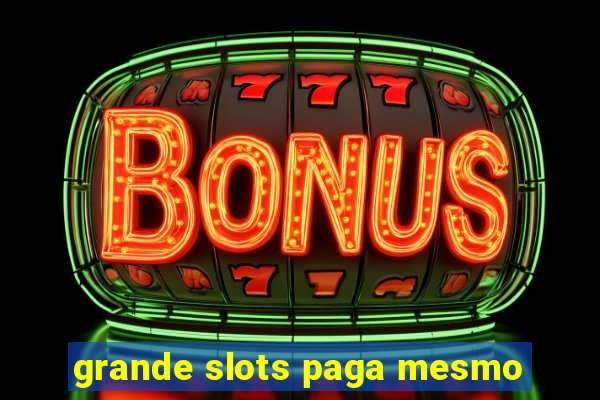 grande slots paga mesmo