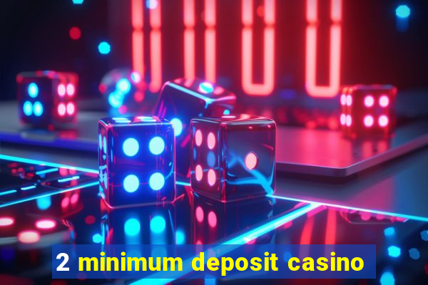 2 minimum deposit casino