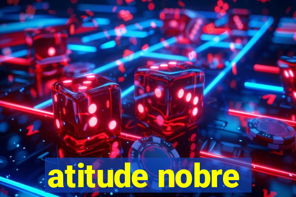 atitude nobre