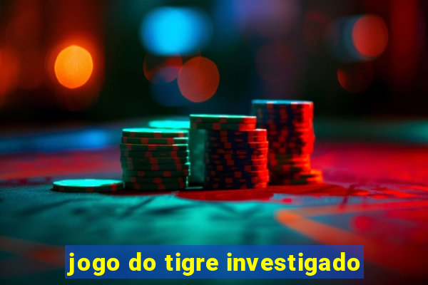 jogo do tigre investigado