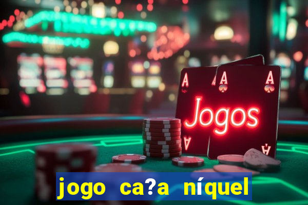 jogo ca?a níquel valendo dinheiro