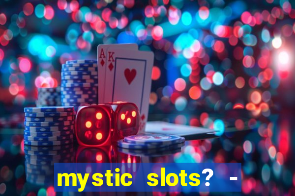 mystic slots? - casino games