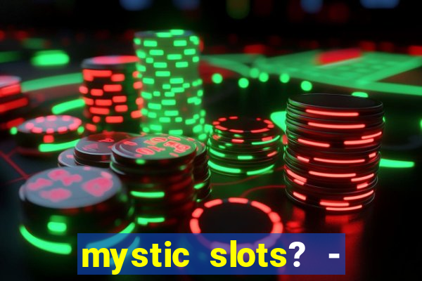 mystic slots? - casino games