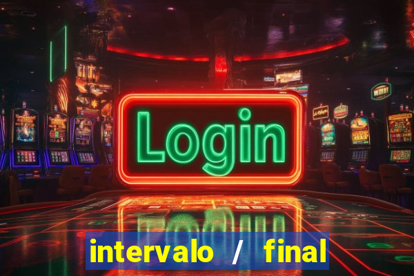 intervalo / final do jogo