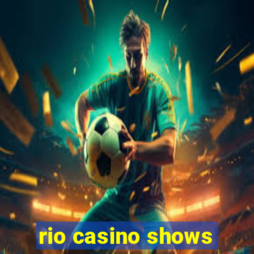 rio casino shows