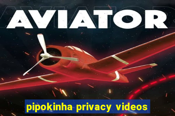 pipokinha privacy videos