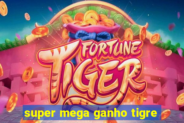 super mega ganho tigre