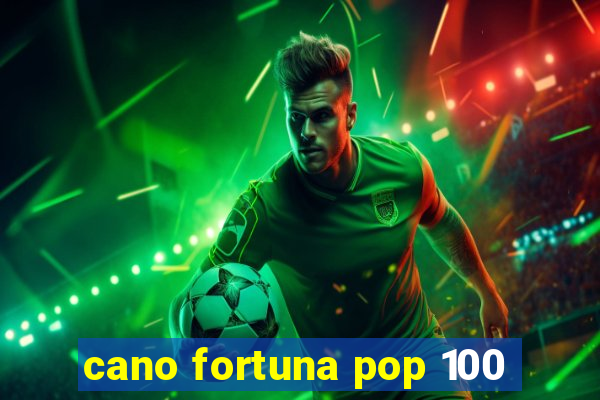 cano fortuna pop 100