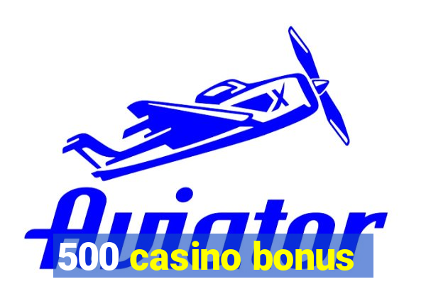 500 casino bonus