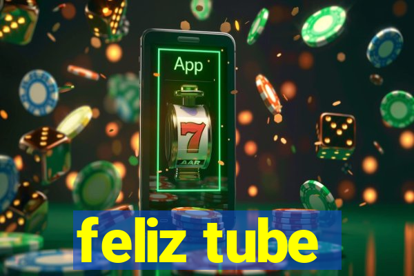 feliz tube