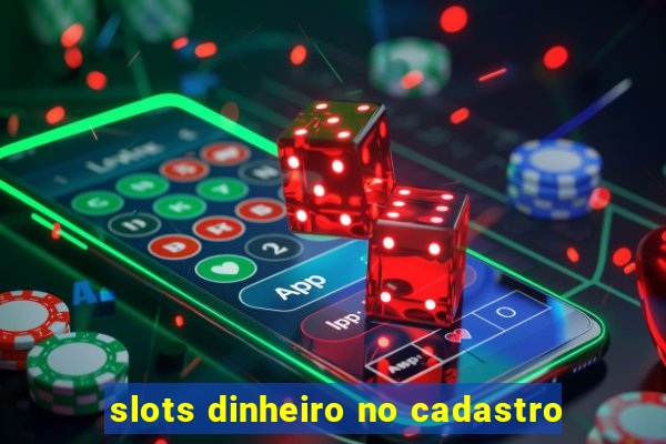 slots dinheiro no cadastro