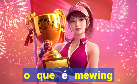 o que é mewing como fazer