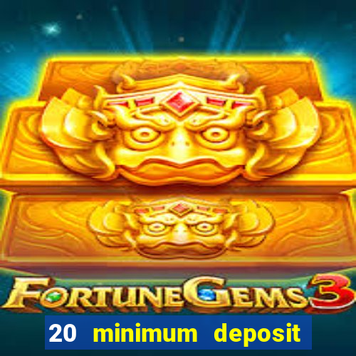 20 minimum deposit online casino