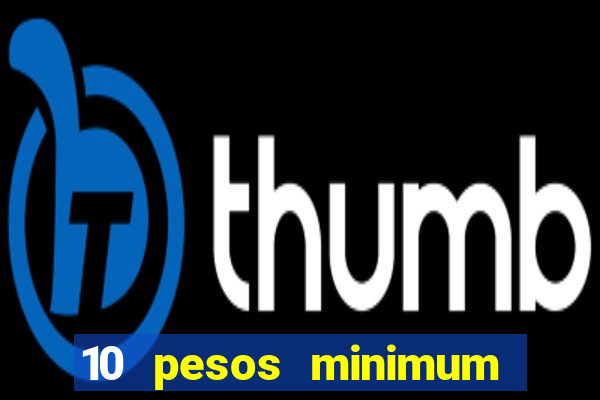 10 pesos minimum deposit casino