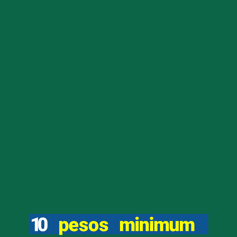 10 pesos minimum deposit casino