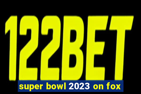 super bowl 2023 on fox