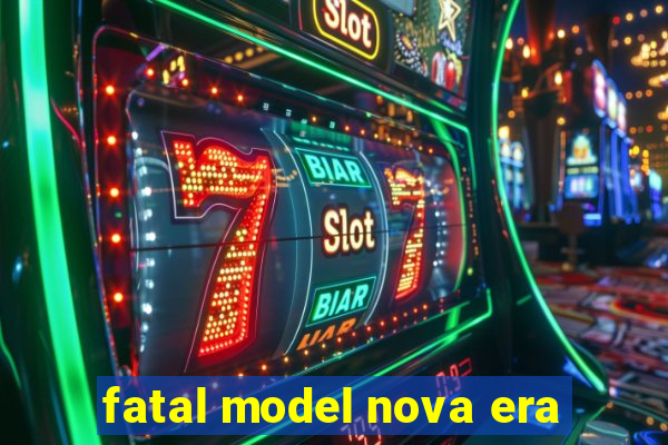 fatal model nova era