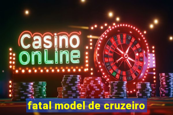 fatal model de cruzeiro