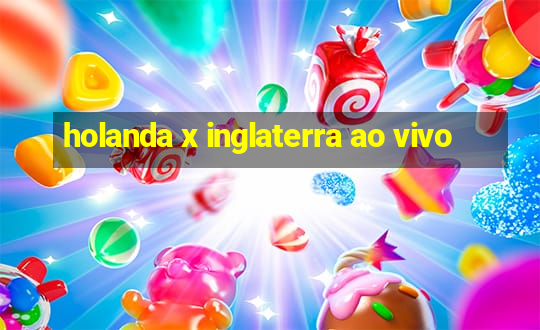 holanda x inglaterra ao vivo