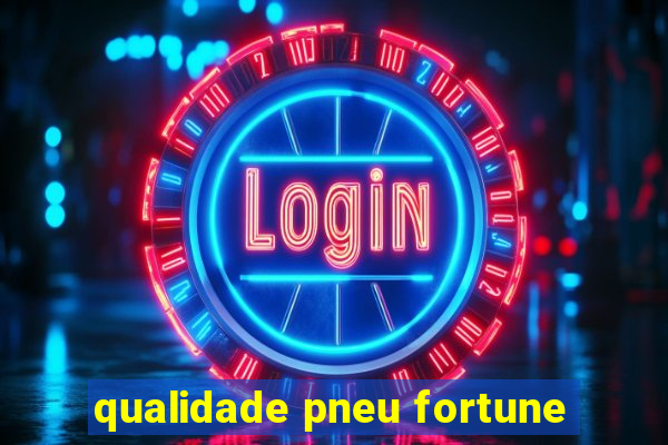 qualidade pneu fortune