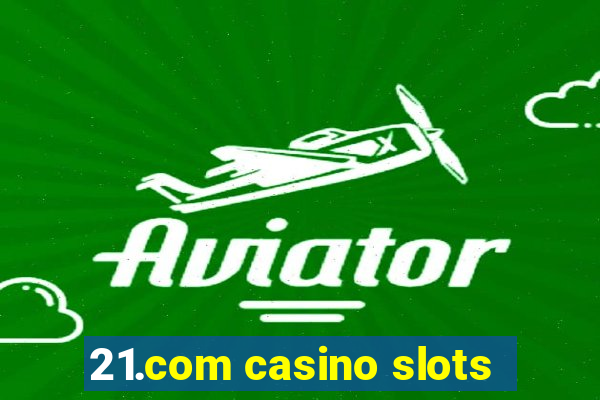 21.com casino slots