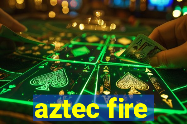 aztec fire