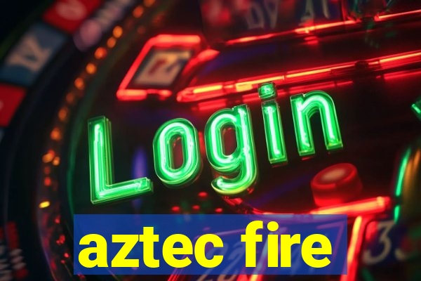 aztec fire