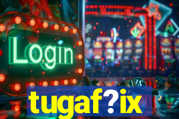 tugaf?ix