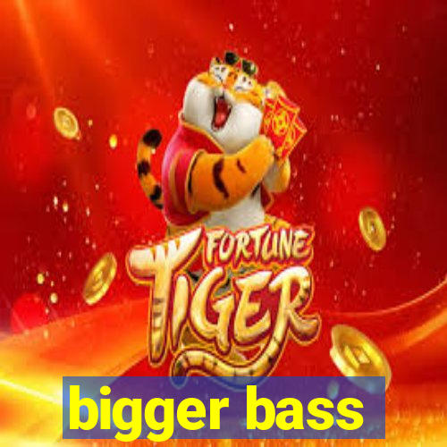 bigger bass