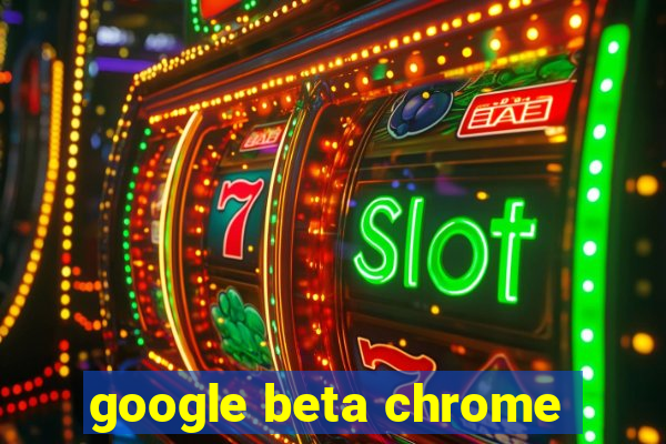 google beta chrome