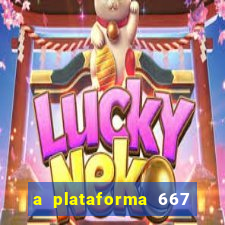 a plataforma 667 bet é confiável