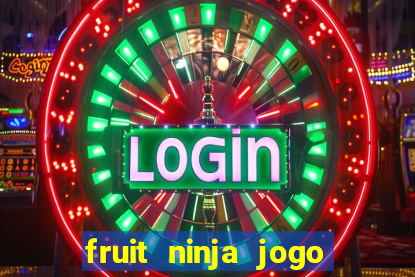 fruit ninja jogo de aposta