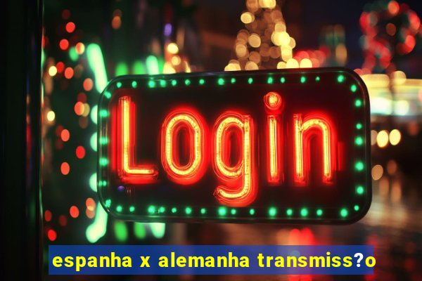 espanha x alemanha transmiss?o