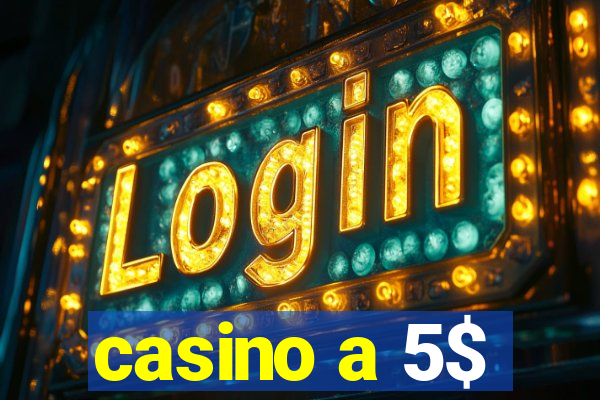 casino a 5$