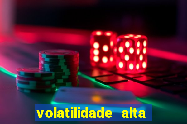 volatilidade alta no jogo