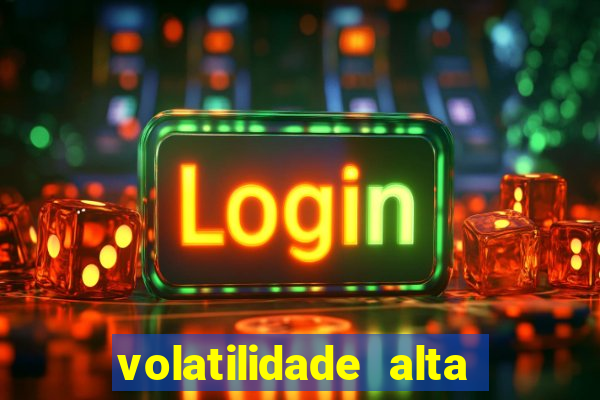 volatilidade alta no jogo