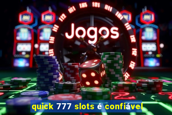 quick 777 slots é confiável