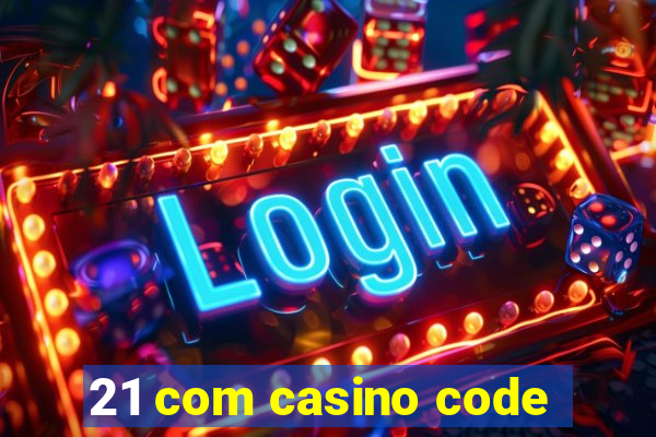 21 com casino code