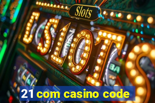 21 com casino code