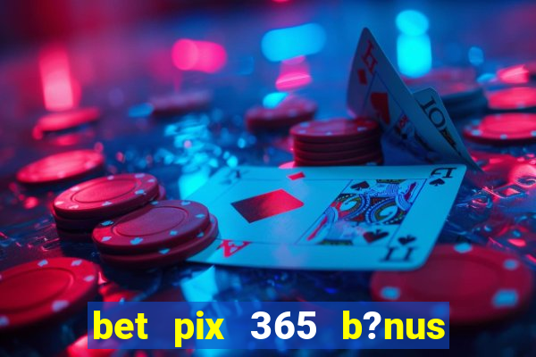 bet pix 365 b?nus como sacar