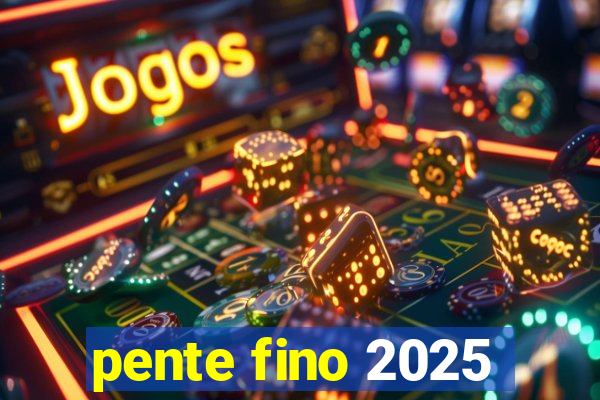 pente fino 2025