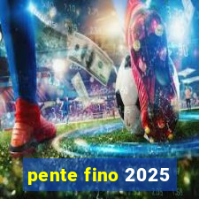 pente fino 2025