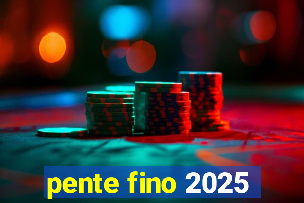 pente fino 2025