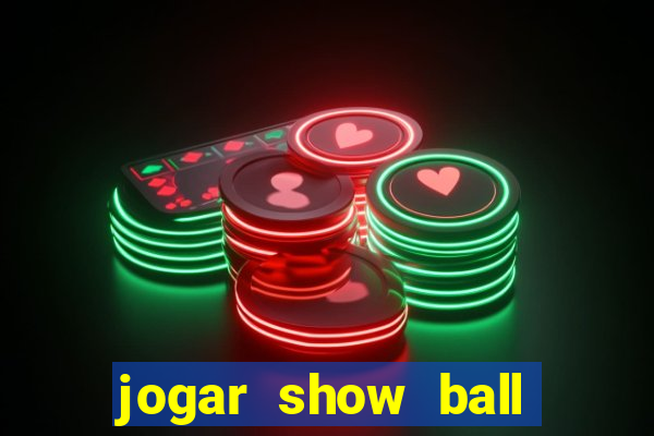 jogar show ball valendo dinheiro