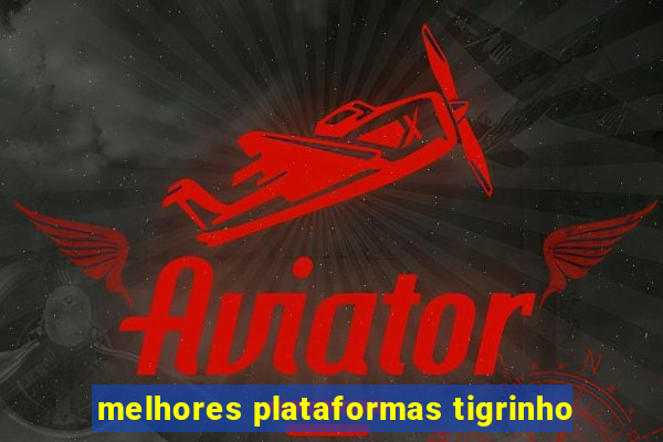 melhores plataformas tigrinho