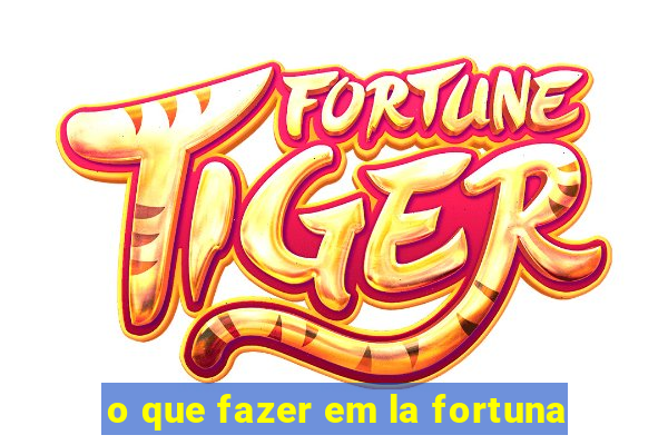 o que fazer em la fortuna