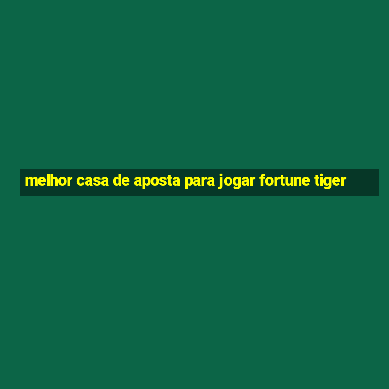 melhor casa de aposta para jogar fortune tiger