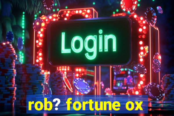 rob? fortune ox