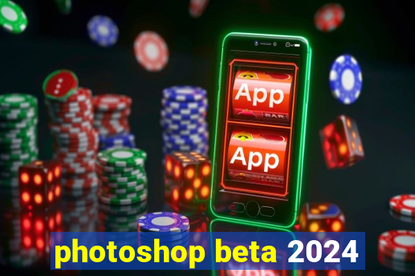 photoshop beta 2024