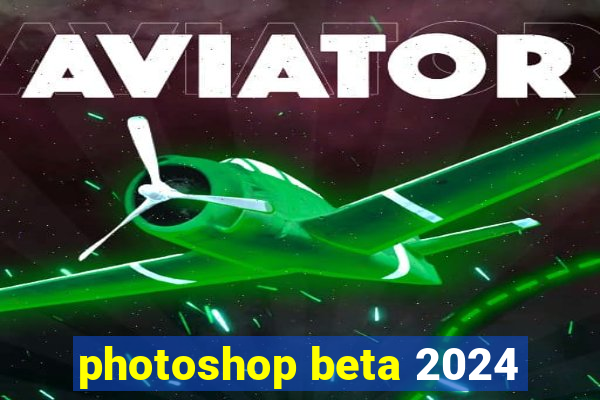 photoshop beta 2024